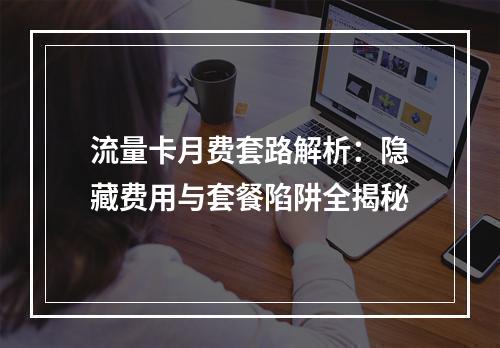 流量卡月费套路解析：隐藏费用与套餐陷阱全揭秘
