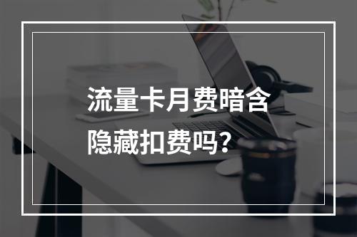流量卡月费暗含隐藏扣费吗？