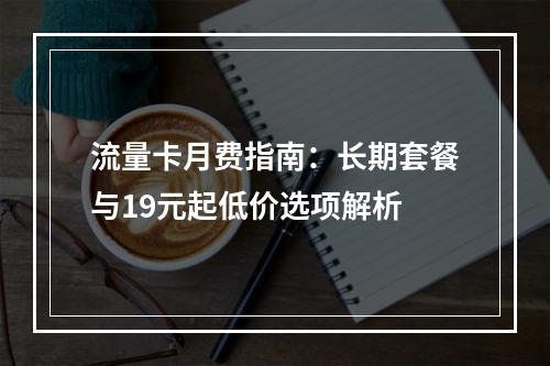 流量卡月费指南：长期套餐与19元起低价选项解析