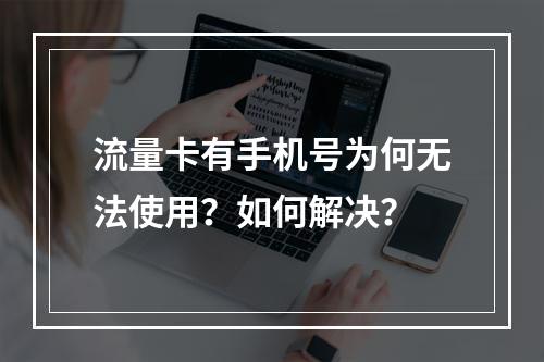 流量卡有手机号为何无法使用？如何解决？