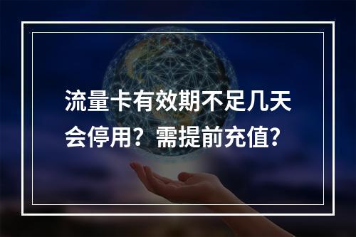 流量卡有效期不足几天会停用？需提前充值？