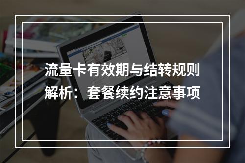 流量卡有效期与结转规则解析：套餐续约注意事项