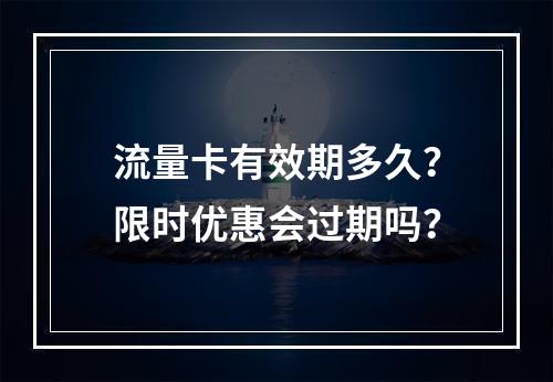 流量卡有效期多久？限时优惠会过期吗？