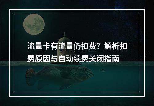 流量卡有流量仍扣费？解析扣费原因与自动续费关闭指南