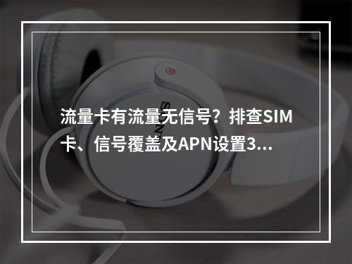 流量卡有流量无信号？排查SIM卡、信号覆盖及APN设置3大原因