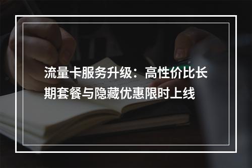流量卡服务升级：高性价比长期套餐与隐藏优惠限时上线