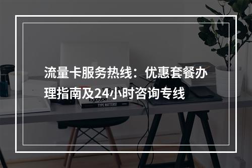 流量卡服务热线：优惠套餐办理指南及24小时咨询专线