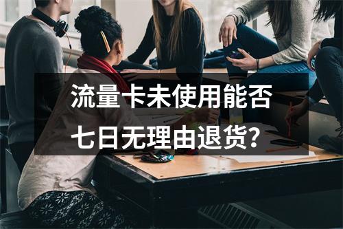 流量卡未使用能否七日无理由退货？