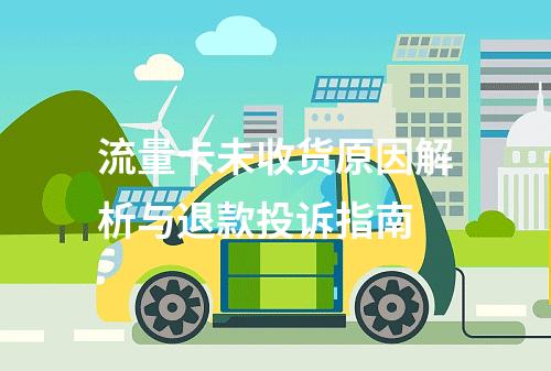 流量卡未收货原因解析与退款投诉指南