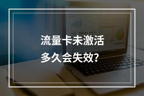 流量卡未激活多久会失效？