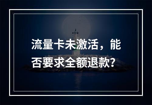 流量卡未激活，能否要求全额退款？