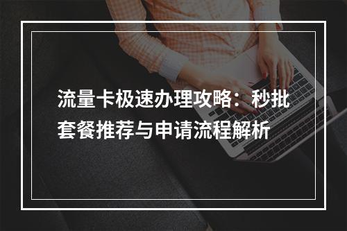 流量卡极速办理攻略：秒批套餐推荐与申请流程解析