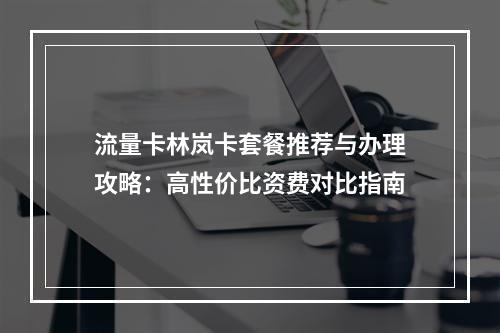 流量卡林岚卡套餐推荐与办理攻略：高性价比资费对比指南