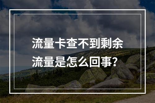 流量卡查不到剩余流量是怎么回事？