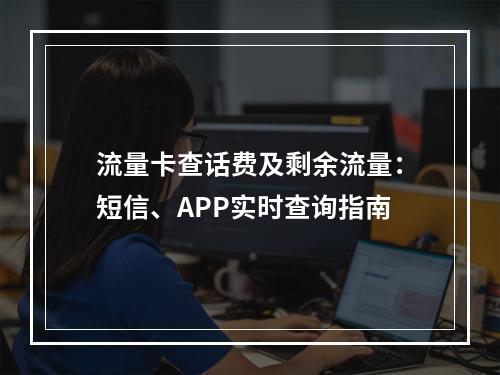流量卡查话费及剩余流量：短信、APP实时查询指南