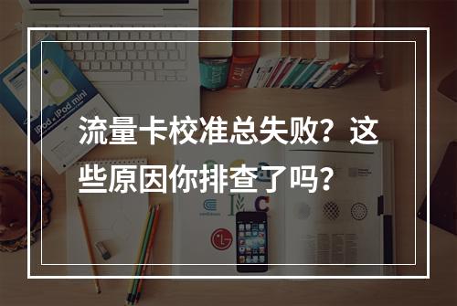 流量卡校准总失败？这些原因你排查了吗？