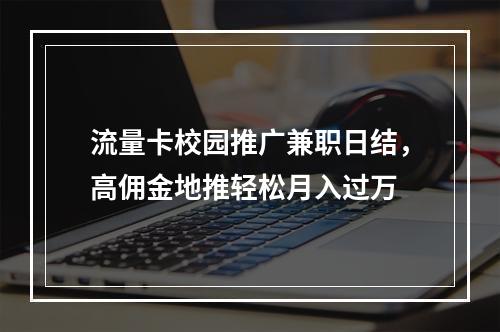 流量卡校园推广兼职日结，高佣金地推轻松月入过万