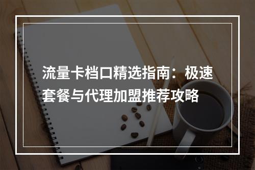 流量卡档口精选指南：极速套餐与代理加盟推荐攻略
