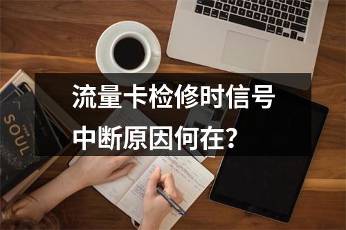 流量卡检修时信号中断原因何在？