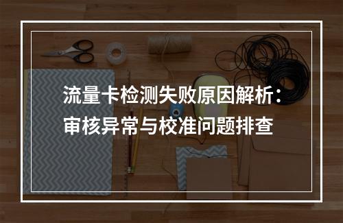 流量卡检测失败原因解析：审核异常与校准问题排查