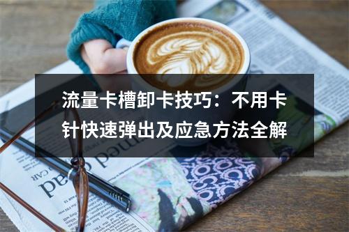 流量卡槽卸卡技巧：不用卡针快速弹出及应急方法全解