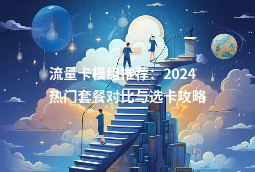 流量卡模组推荐：2024热门套餐对比与选卡攻略