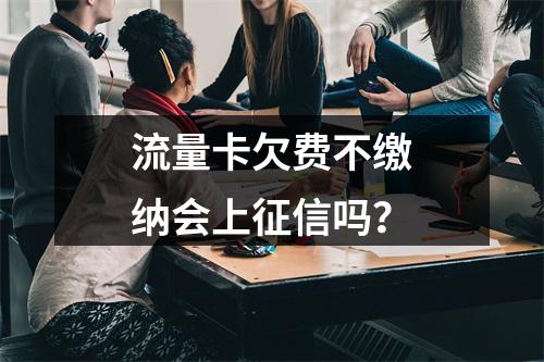 流量卡欠费不缴纳会上征信吗？