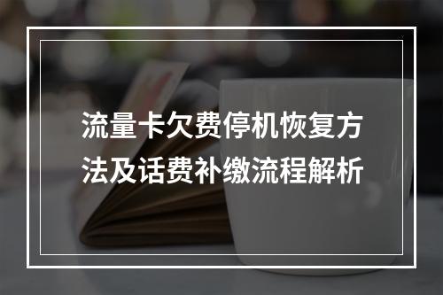 流量卡欠费停机恢复方法及话费补缴流程解析