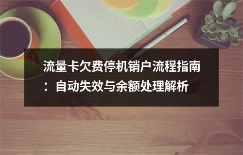 流量卡欠费停机销户流程指南：自动失效与余额处理解析