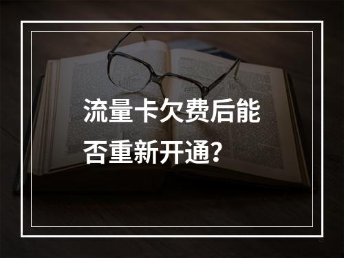 流量卡欠费后能否重新开通？