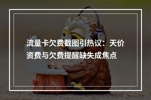 流量卡欠费截图引热议：天价资费与欠费提醒缺失成焦点