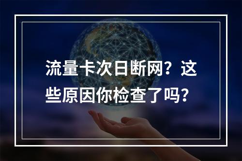 流量卡次日断网？这些原因你检查了吗？