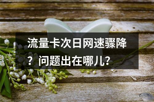 流量卡次日网速骤降？问题出在哪儿？