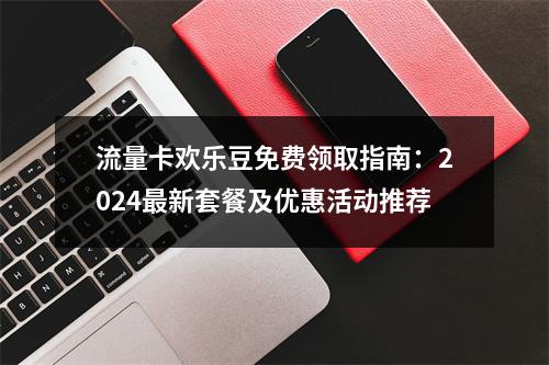 流量卡欢乐豆免费领取指南：2024最新套餐及优惠活动推荐