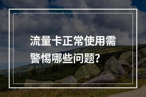 流量卡正常使用需警惕哪些问题？