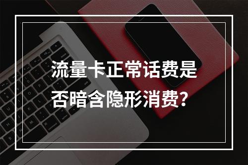 流量卡正常话费是否暗含隐形消费？