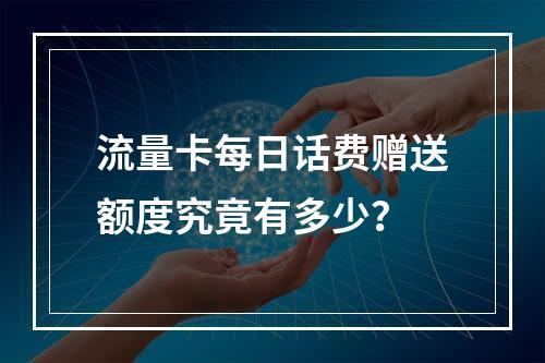 流量卡每日话费赠送额度究竟有多少？