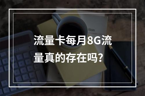 流量卡每月8G流量真的存在吗？