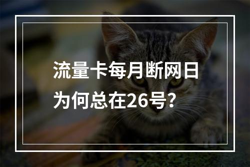 流量卡每月断网日为何总在26号？