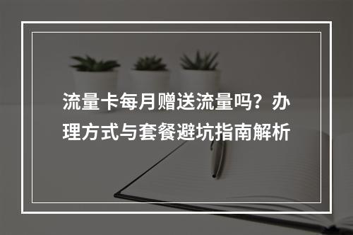 流量卡每月赠送流量吗？办理方式与套餐避坑指南解析