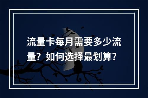 流量卡每月需要多少流量？如何选择最划算？