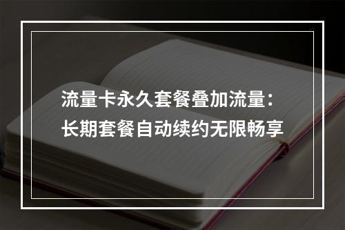 流量卡永久套餐叠加流量：长期套餐自动续约无限畅享