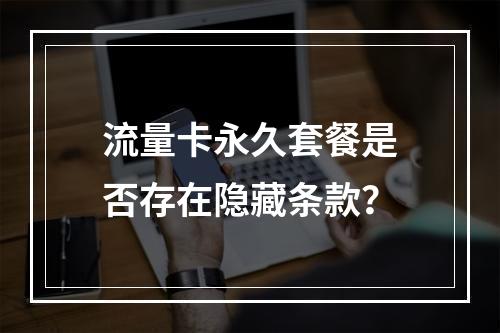 流量卡永久套餐是否存在隐藏条款？