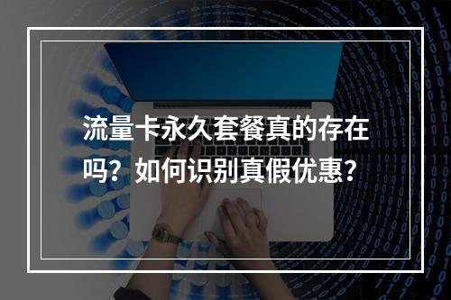 流量卡永久套餐真的存在吗？如何识别真假优惠？