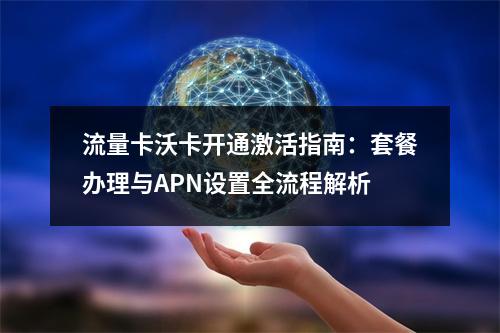 流量卡沃卡开通激活指南：套餐办理与APN设置全流程解析