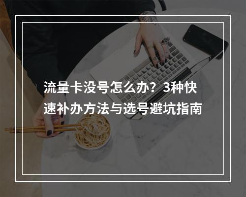 流量卡没号怎么办？3种快速补办方法与选号避坑指南
