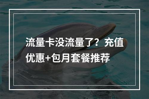 流量卡没流量了？充值优惠+包月套餐推荐