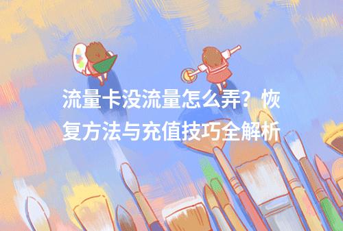 流量卡没流量怎么弄？恢复方法与充值技巧全解析