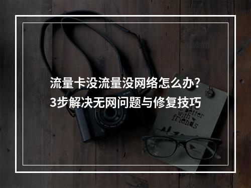流量卡没流量没网络怎么办？3步解决无网问题与修复技巧