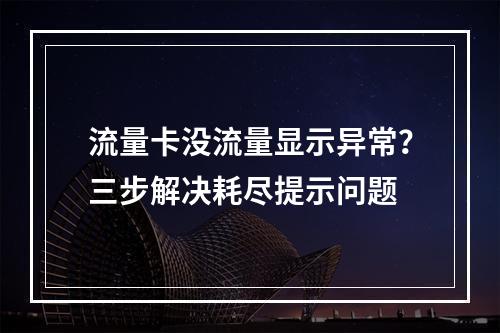 流量卡没流量显示异常？三步解决耗尽提示问题